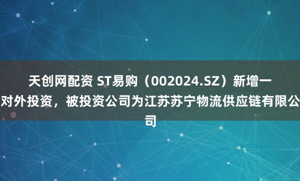 天创网配资 ST易购（002024.SZ）新增一起对外投资，被投资公司为江苏苏宁物流供应链有限公司