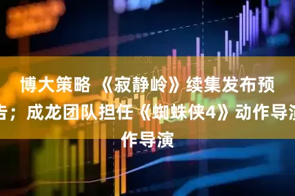 博大策略 《寂静岭》续集发布预告；成龙团队担任《蜘蛛侠4》动作导演