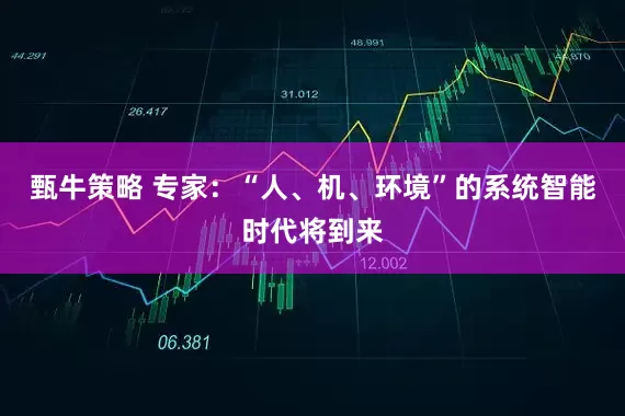 甄牛策略 专家：“人、机、环境”的系统智能时代将到来