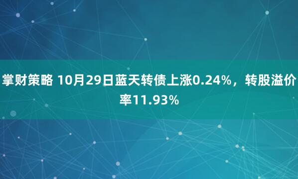 掌财策略 10月29日蓝天转债上涨0.24%，转股溢价率11.93%