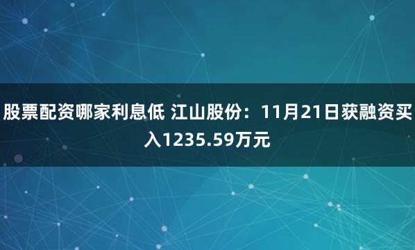 股票配资哪家利息低 江山股份：11月21日获融资买入1235.59万元