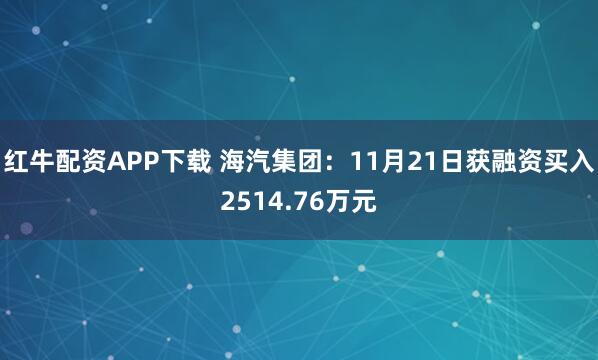 红牛配资APP下载 海汽集团：11月21日获融资买入2514.76万元