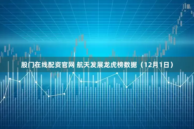 股门在线配资官网 航天发展龙虎榜数据（12月1日）